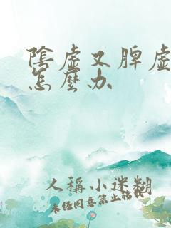 阴虚又脾虚湿盛怎么办