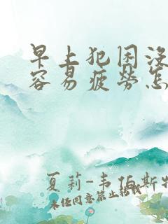 早上犯困没精神容易疲劳怎么办