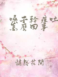 嗓子干痒吐黄痰怎么回事