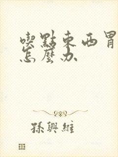 吃点东西胃难受怎么办