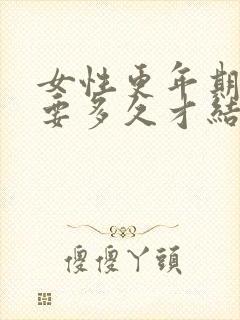 女性更年期一般要多久才结束