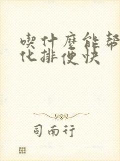 吃什么能帮助消化排便快