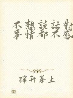 不想说话对任何事情都不感兴趣