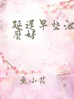 延迟早些泄用什么好