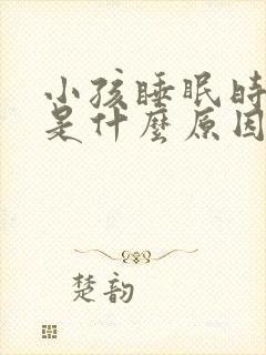 小孩睡眠时间短是什么原因