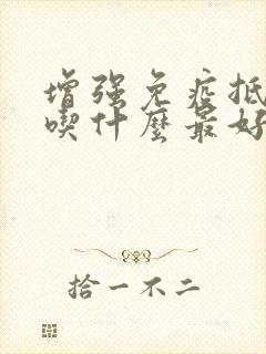 增强免疫抵抗力吃什么最好