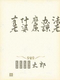 有什么办法能让老婆原谅老公出轨