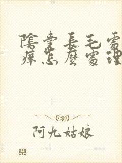 阴囊长毛处特别痒怎么处理