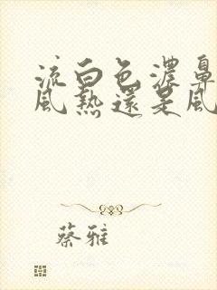 流白色浓鼻涕是风热还是风寒