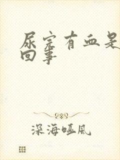 尿完有血是怎么回事