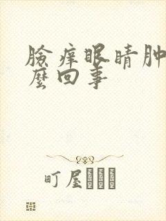 脸痒眼睛肿是怎么回事