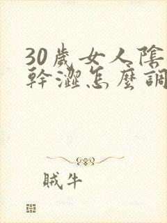 30岁女人阴道干涩怎么调理