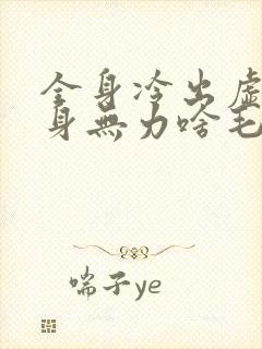 全身冷出虚汗浑身无力啥毛病