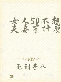 女人50不想过夫妻有什么原因