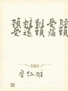 颈椎难受脖子难受还头痛头晕恶心怎么办