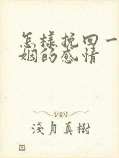 怎样挽回一段婚姻的感情