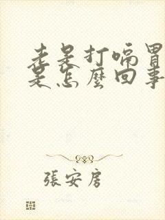 老是打嗝胃胀气是怎么回事