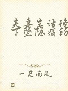 夫妻生活后小腹下坠隐痛的原因有哪些