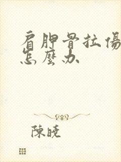 肩胛骨拉伤疼痛怎么办