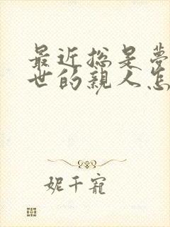 最近总是梦到过世的亲人怎么回事