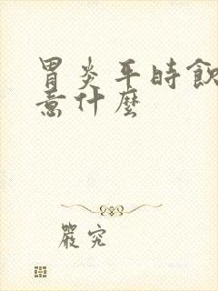 胃炎平时饮食注意什么