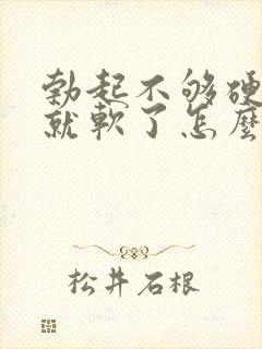 勃起不够硬一会就软了怎么办