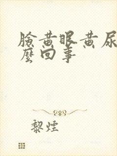 脸黄眼黄尿黄怎么回事