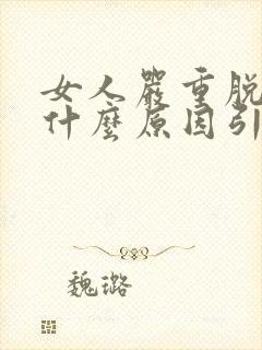 女人严重脱发是什么原因引起