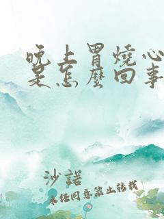 晚上胃烧心打嗝是怎么回事