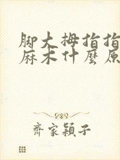 脚大拇指指头发麻木什么原因