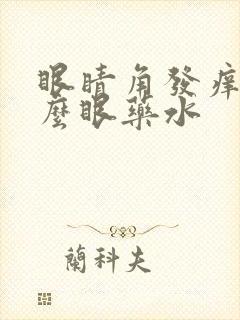 眼睛角发痒用什么眼药水