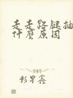 走走路腿抽筋是什么原因