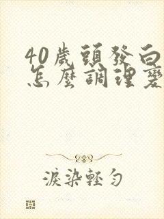 40岁头发白了怎么调理变黑