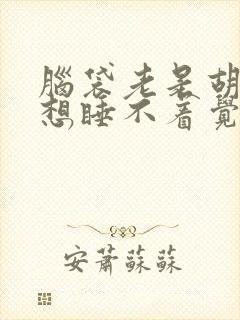 脑袋老是胡思乱想睡不着觉