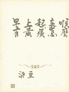 早上起来喉咙干有黄痰怎么回事