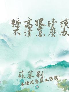 糖高眼睛模糊看不清怎么办