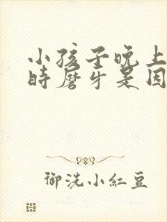 小孩子晚上睡觉时磨牙是因为什么