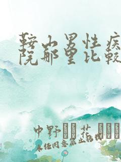 鞍山男性疾病医院那里比较好