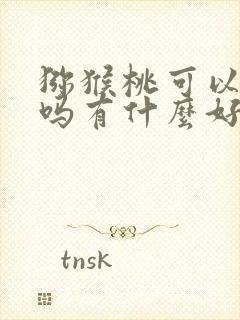 猕猴桃可以多吃吗有什么好处