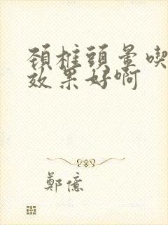 颈椎头晕吃啥药效果好啊