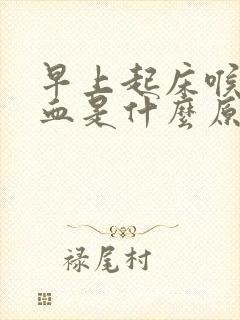 早上起床喉咙出血是什么原因