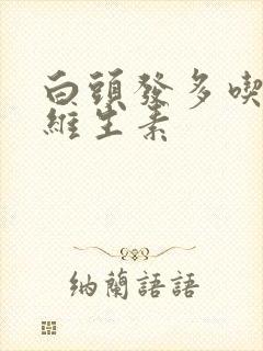 白头发多吃什么维生素