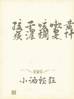 孩子咳嗽黄痰多痰浓稠是什么原因