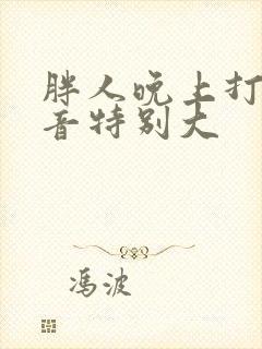 胖人晚上打鼾声音特别大