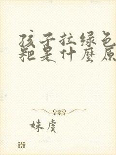 孩子拉绿色的粑粑是什么原因