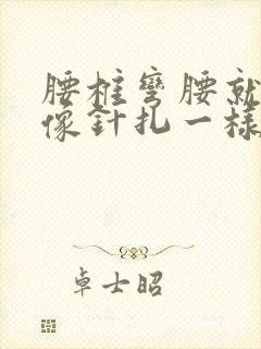 腰椎弯腰就刺痛像针扎一样