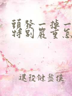 头发一掉一大把特别严重怎么办