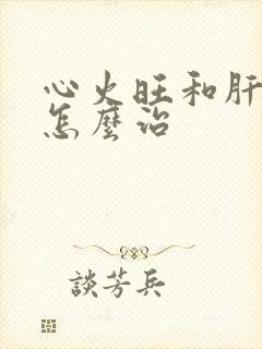 心火旺和肝火旺怎么治