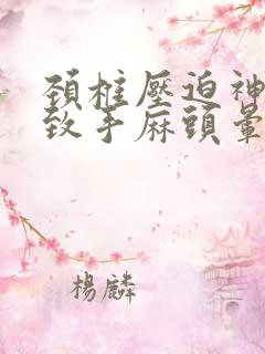 颈椎压迫神经导致手麻头晕怎么治疗