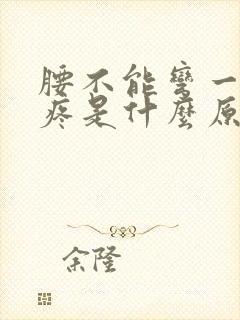 腰不能弯一弯就疼是什么原因